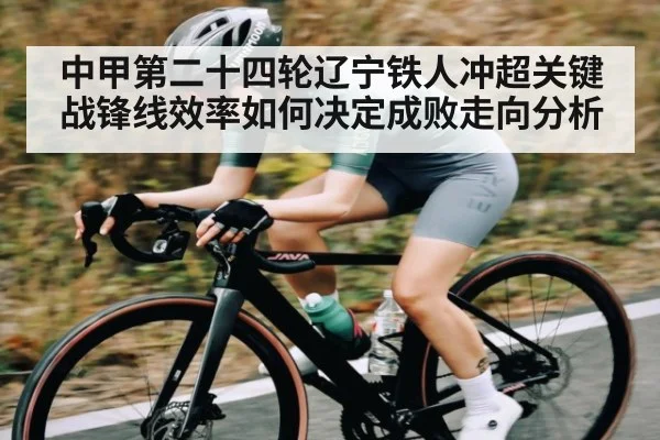 中甲第二十四轮辽宁铁人冲超关键战锋线效率如何决定成败走向分析